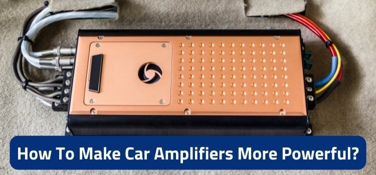5 Tips I Use to Make My Car Amplifiers More Powerful