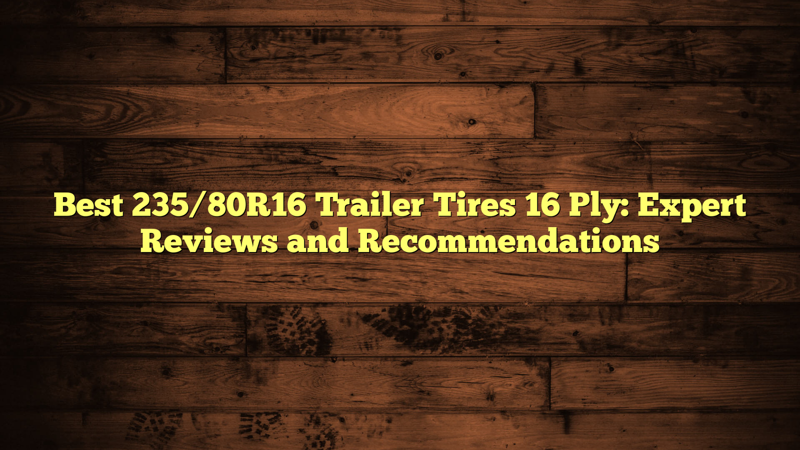 Best 235/80R16 Trailer Tires 16 Ply: Expert Reviews and Recommendations