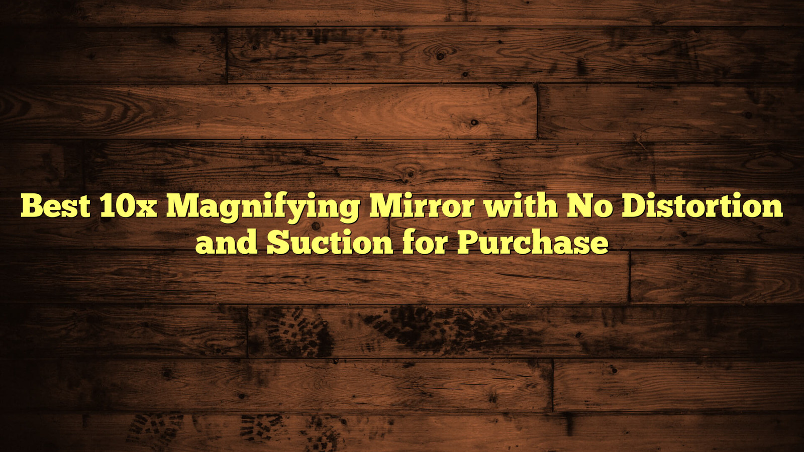 Best 10x Magnifying Mirror with No Distortion and Suction for Purchase