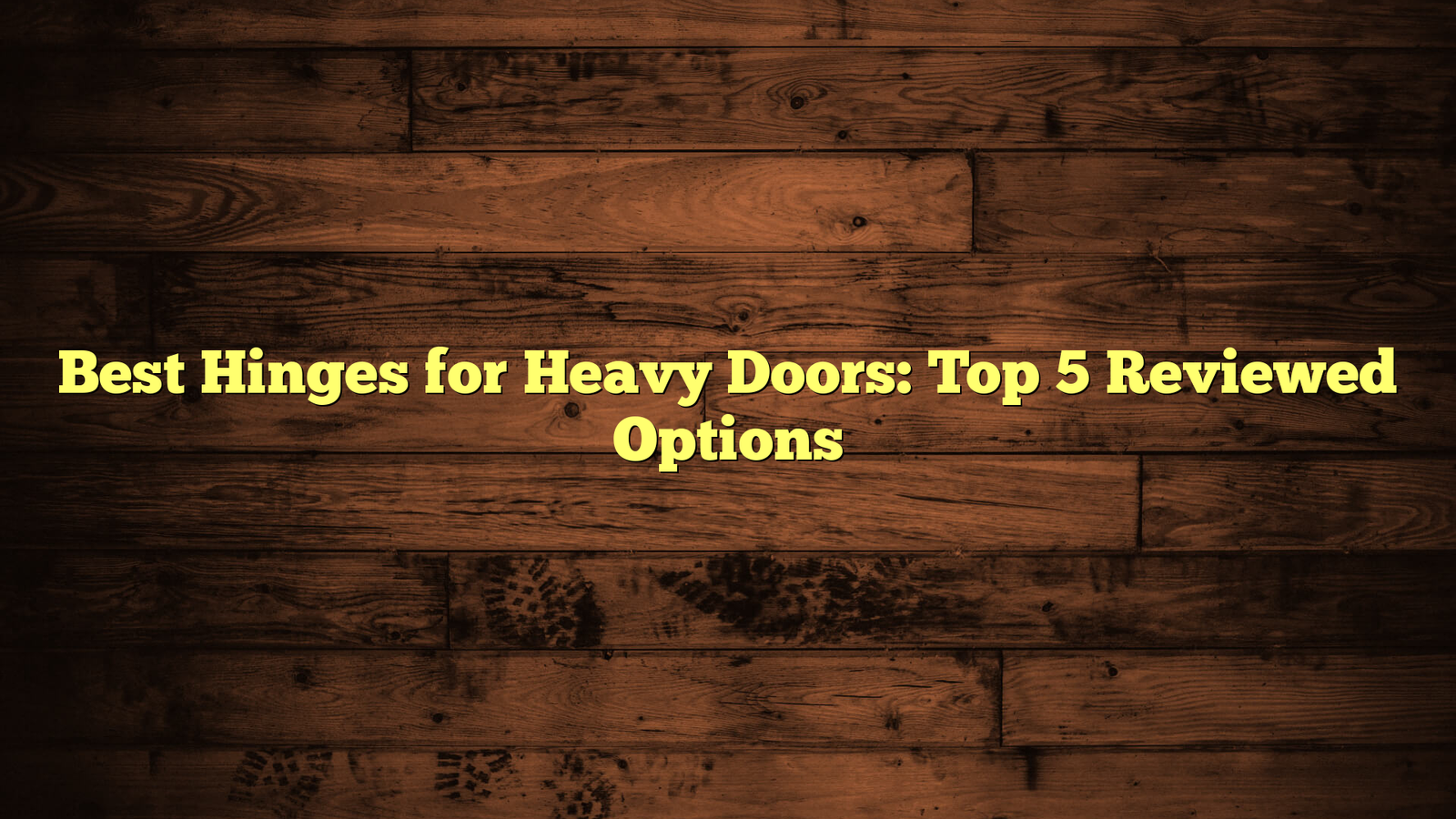 Best Hinges for Heavy Doors: Top 5 Reviewed Options