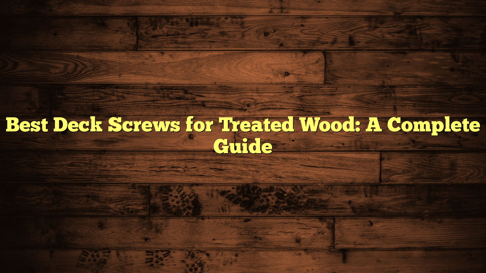 Best Deck Screws for Treated Wood: A Complete Guide