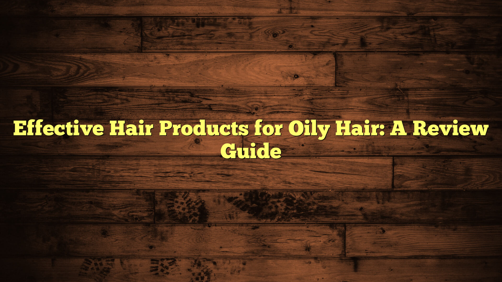 Effective Hair Products for Oily Hair: A Review Guide