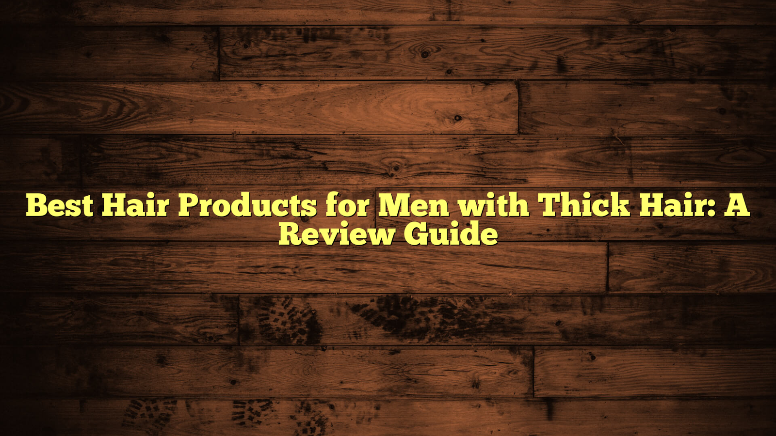 Best Hair Products for Men with Thick Hair: A Review Guide