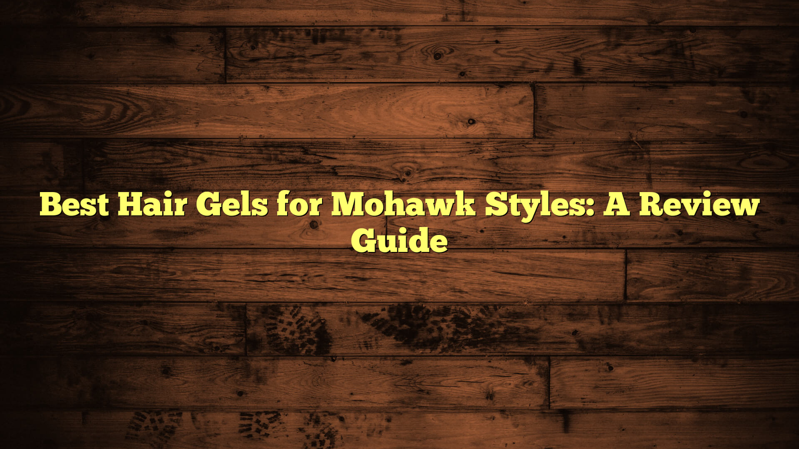 Best Hair Gels for Mohawk Styles: A Review Guide