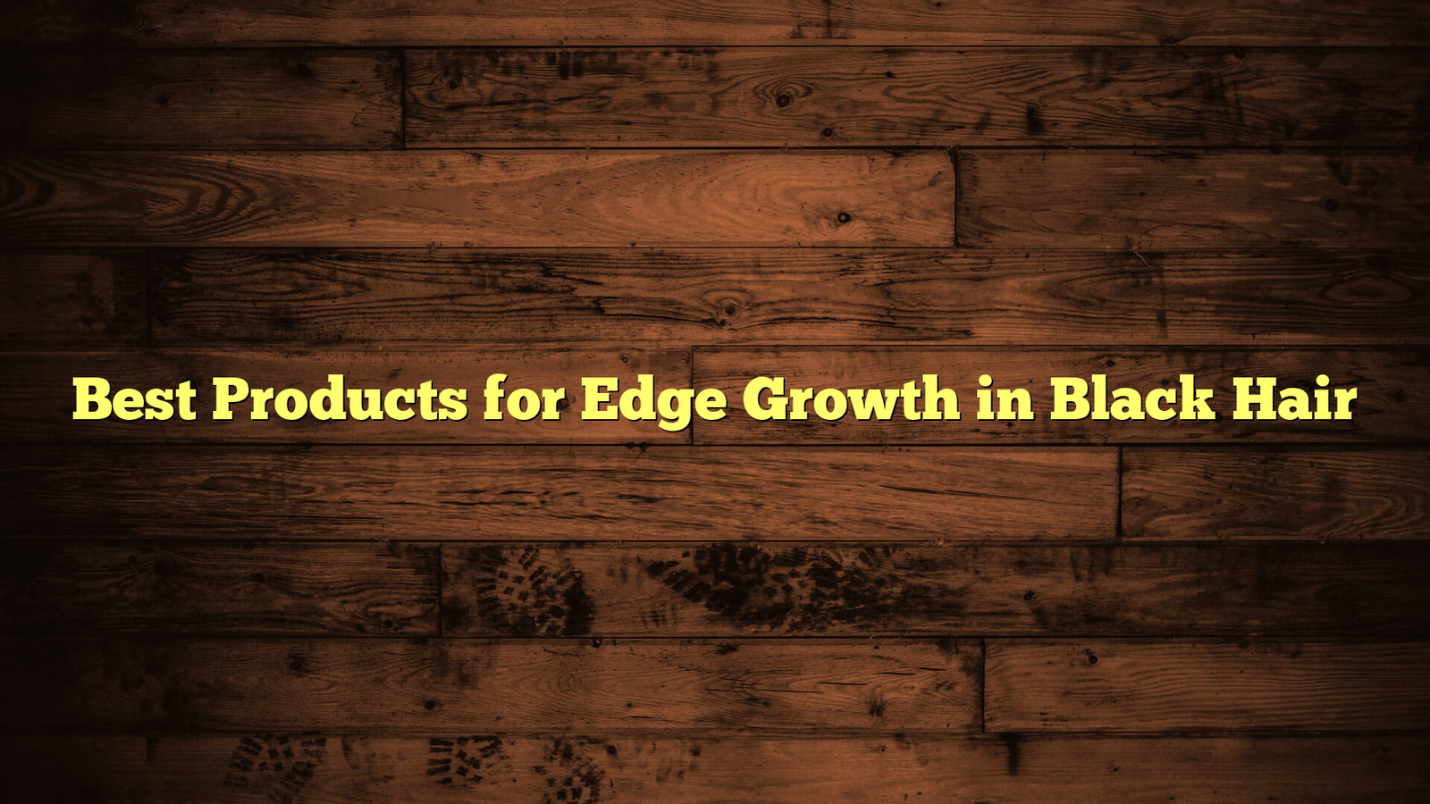 Best Products for Edge Growth in Black Hair
