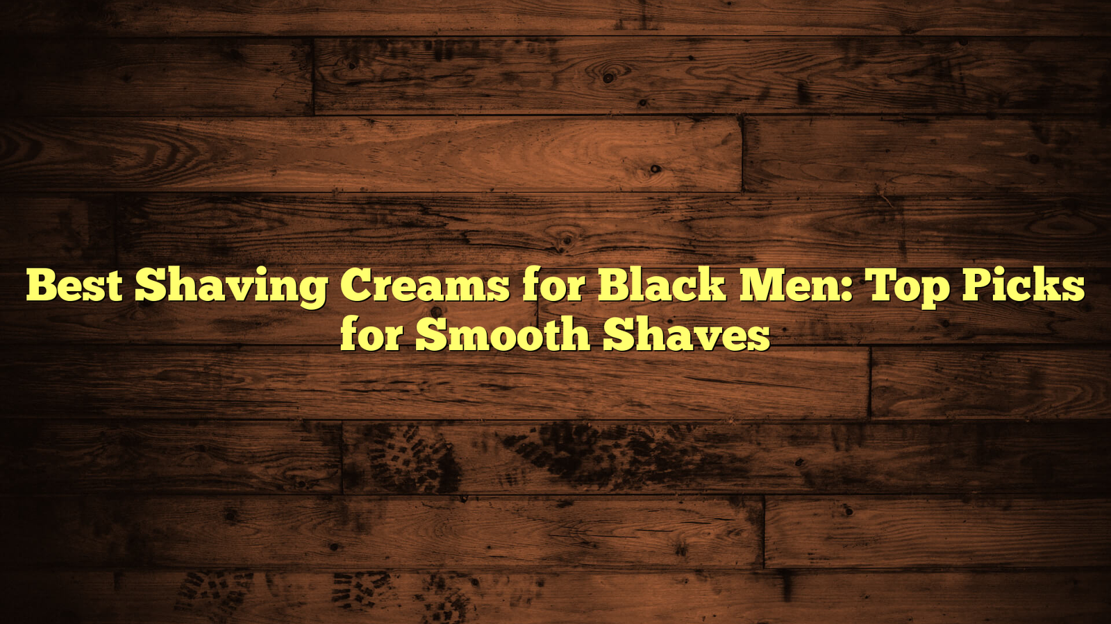 Best Shaving Creams for Black Men: Top Picks for Smooth Shaves