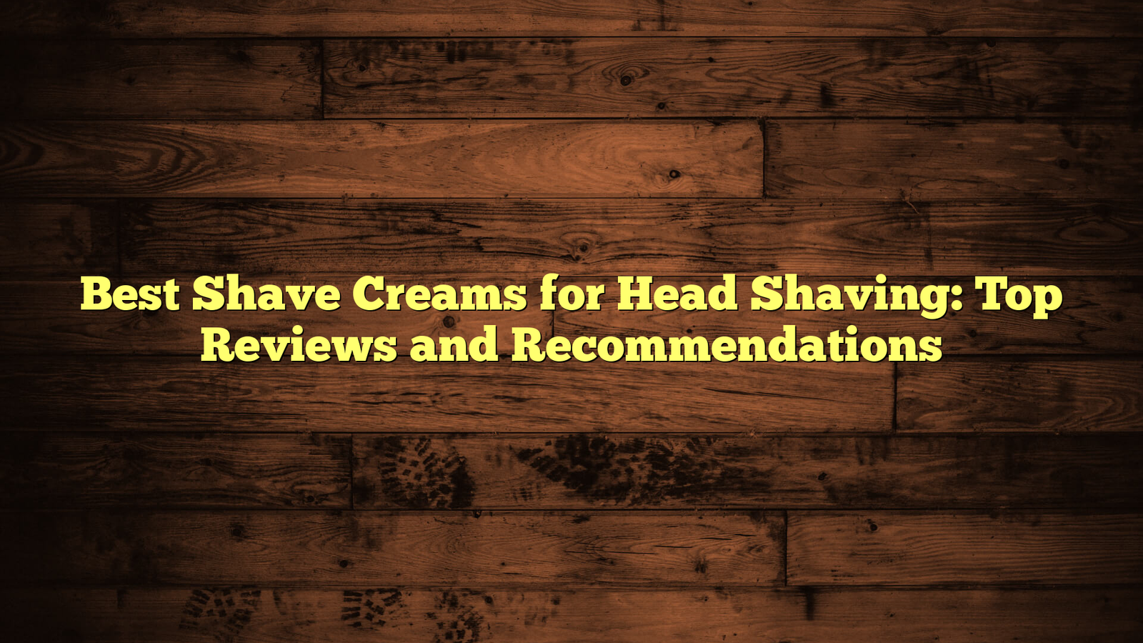 Best Shave Creams for Head Shaving: Top Reviews and Recommendations