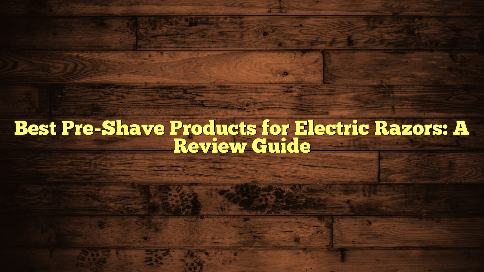 Best Pre-Shave Products for Electric Razors: A Review Guide