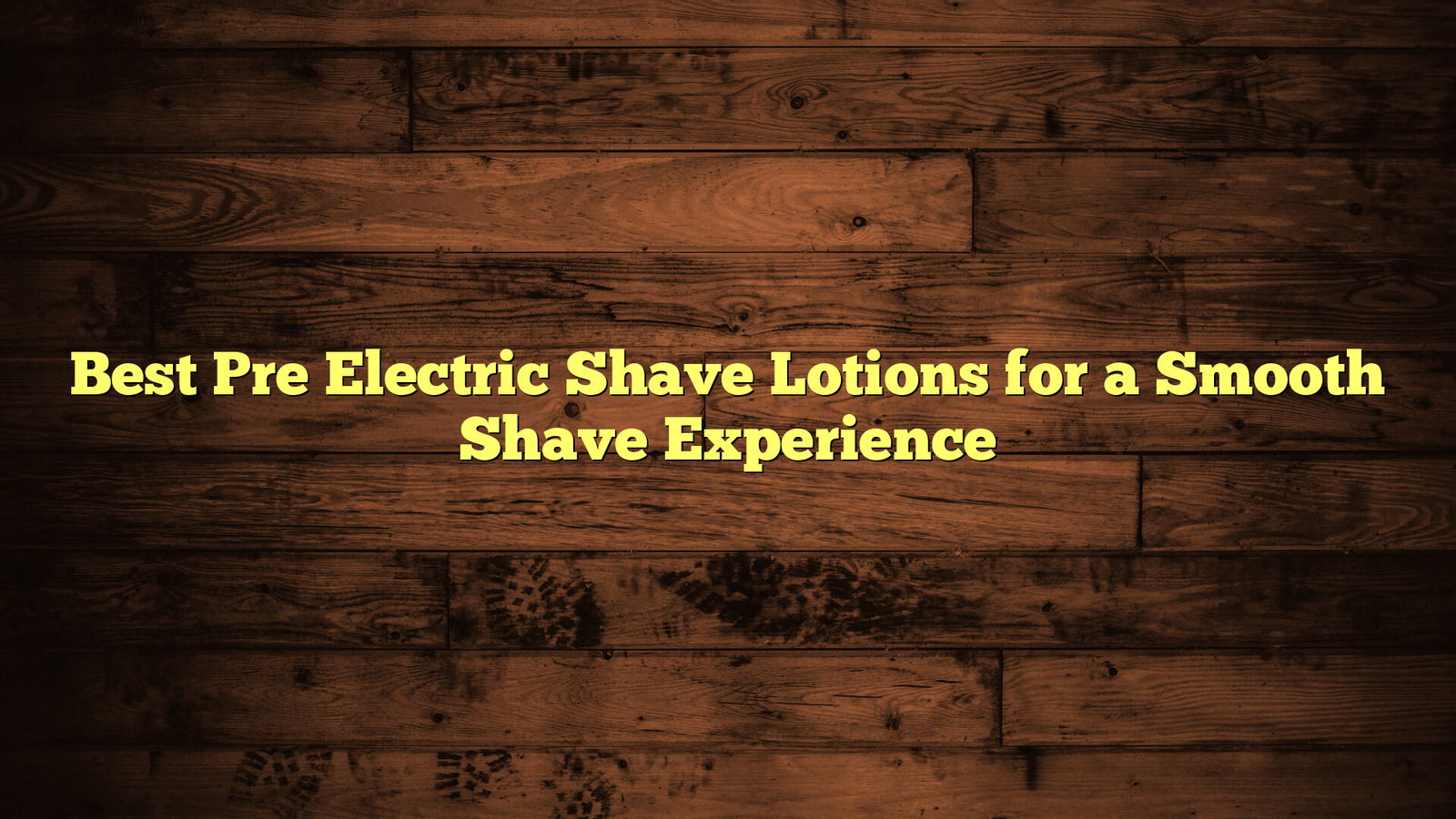 Best Pre Electric Shave Lotions for a Smooth Shave Experience