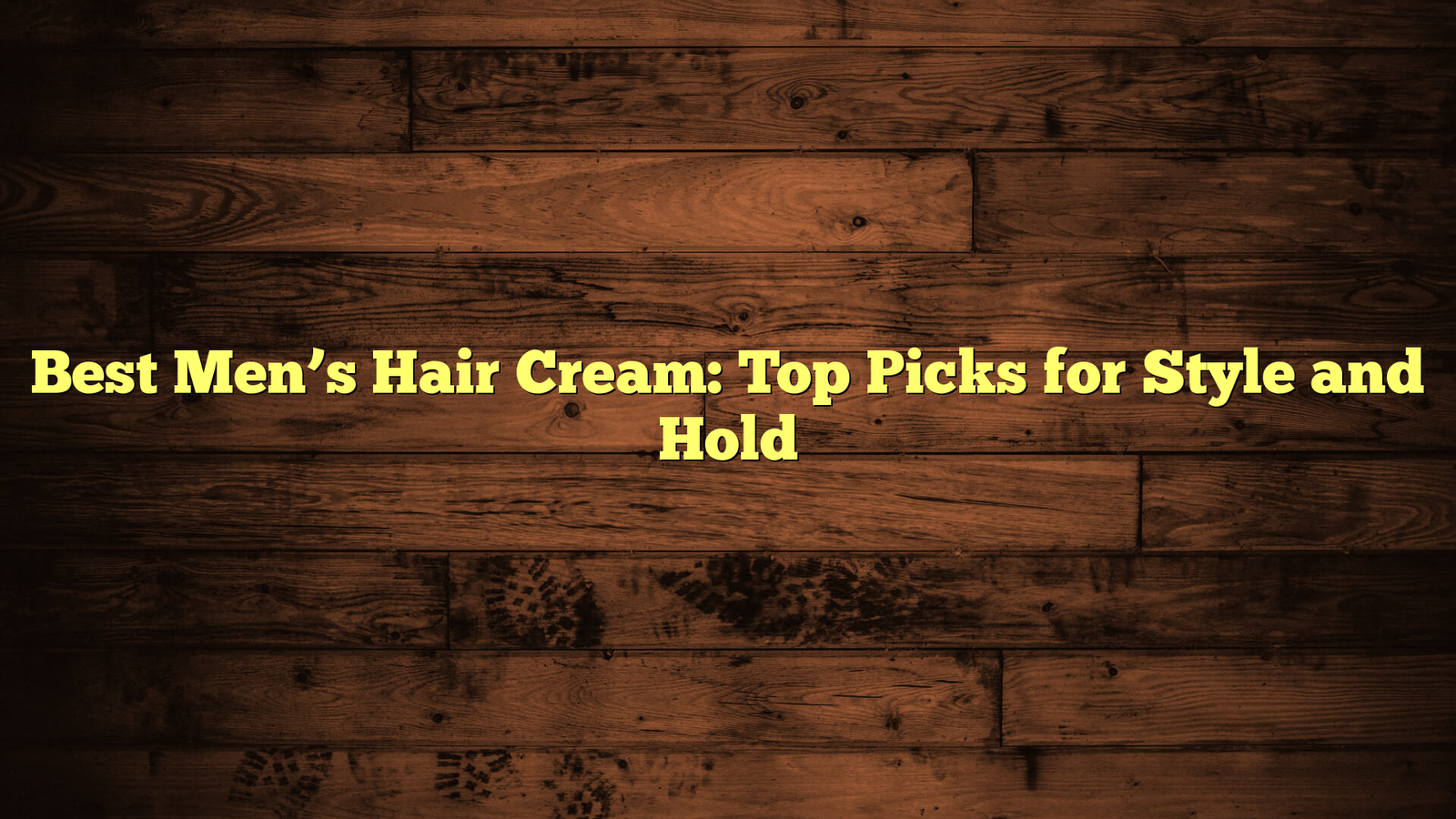 Best Men’s Hair Cream: Top Picks for Style and Hold