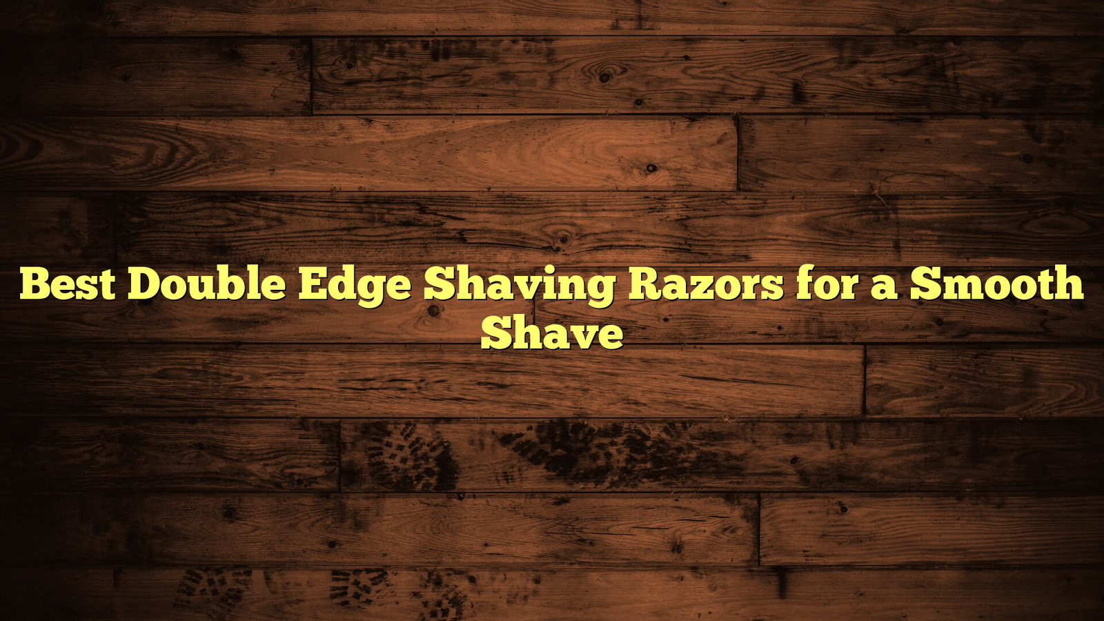 Best Double Edge Shaving Razors for a Smooth Shave