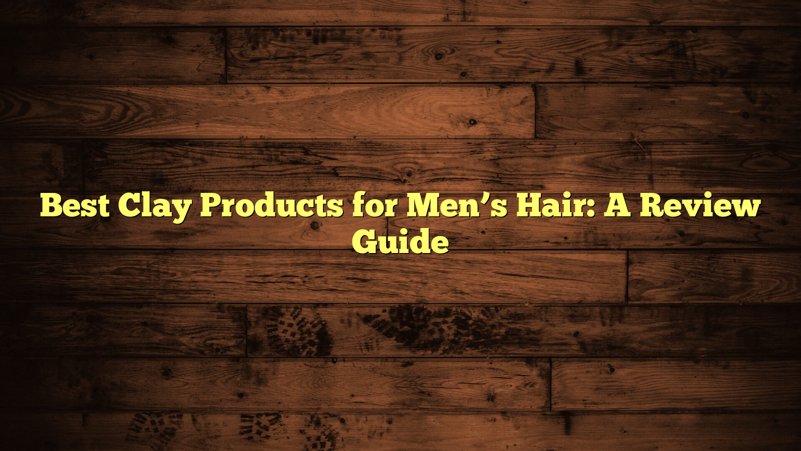 Best Clay Products for Men’s Hair: A Review Guide