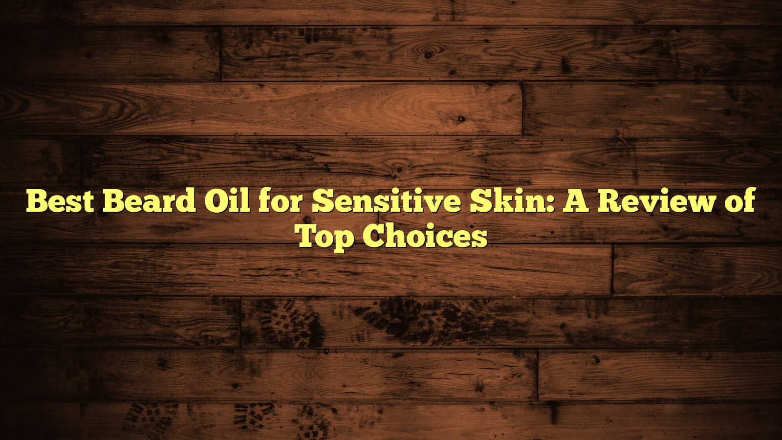 Best Beard Oil for Sensitive Skin: A Review of Top Choices