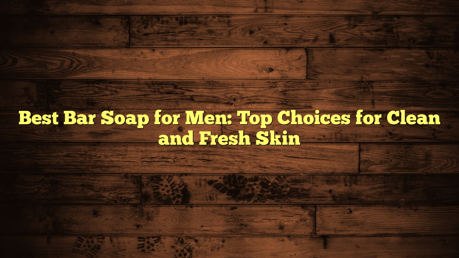 Best Bar Soap for Men: Top Choices for Clean and Fresh Skin