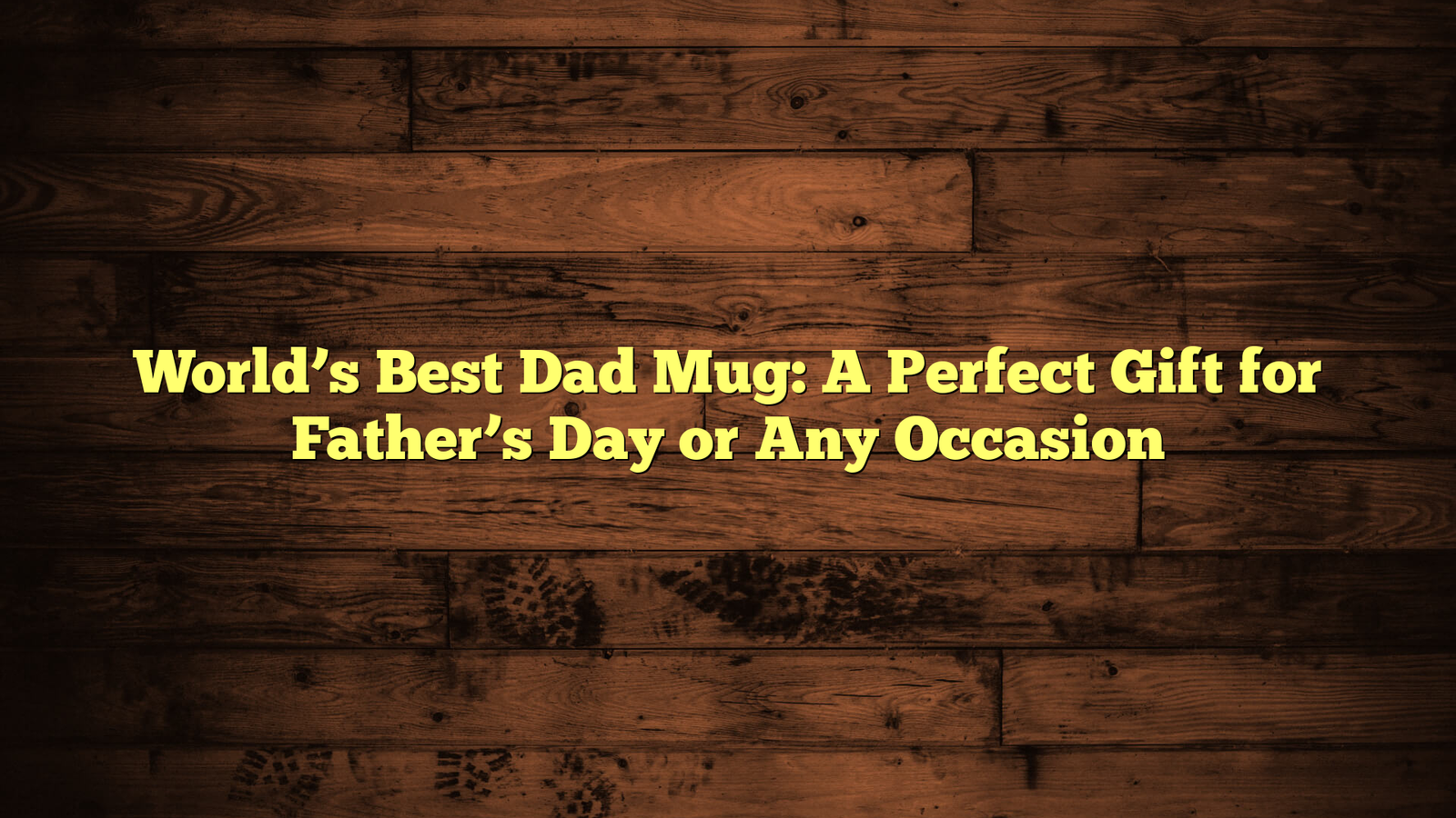 World’s Best Dad Mug: A Perfect Gift for Father’s Day or Any Occasion