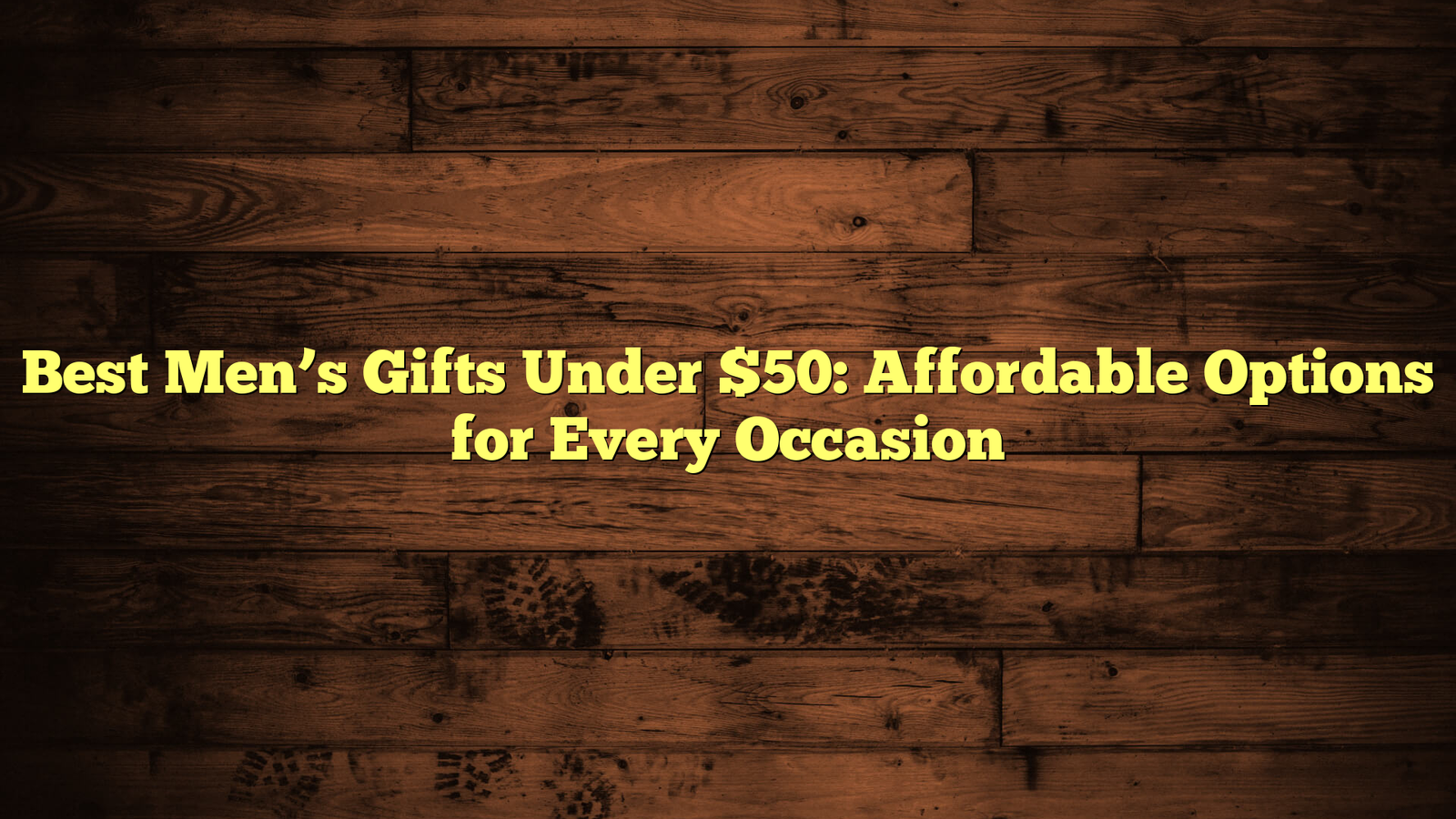 Best Men’s Gifts Under $50: Affordable Options for Every Occasion
