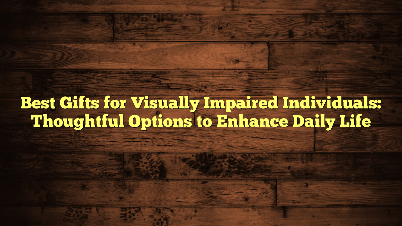 Best Gifts for Visually Impaired Individuals: Thoughtful Options to Enhance Daily Life