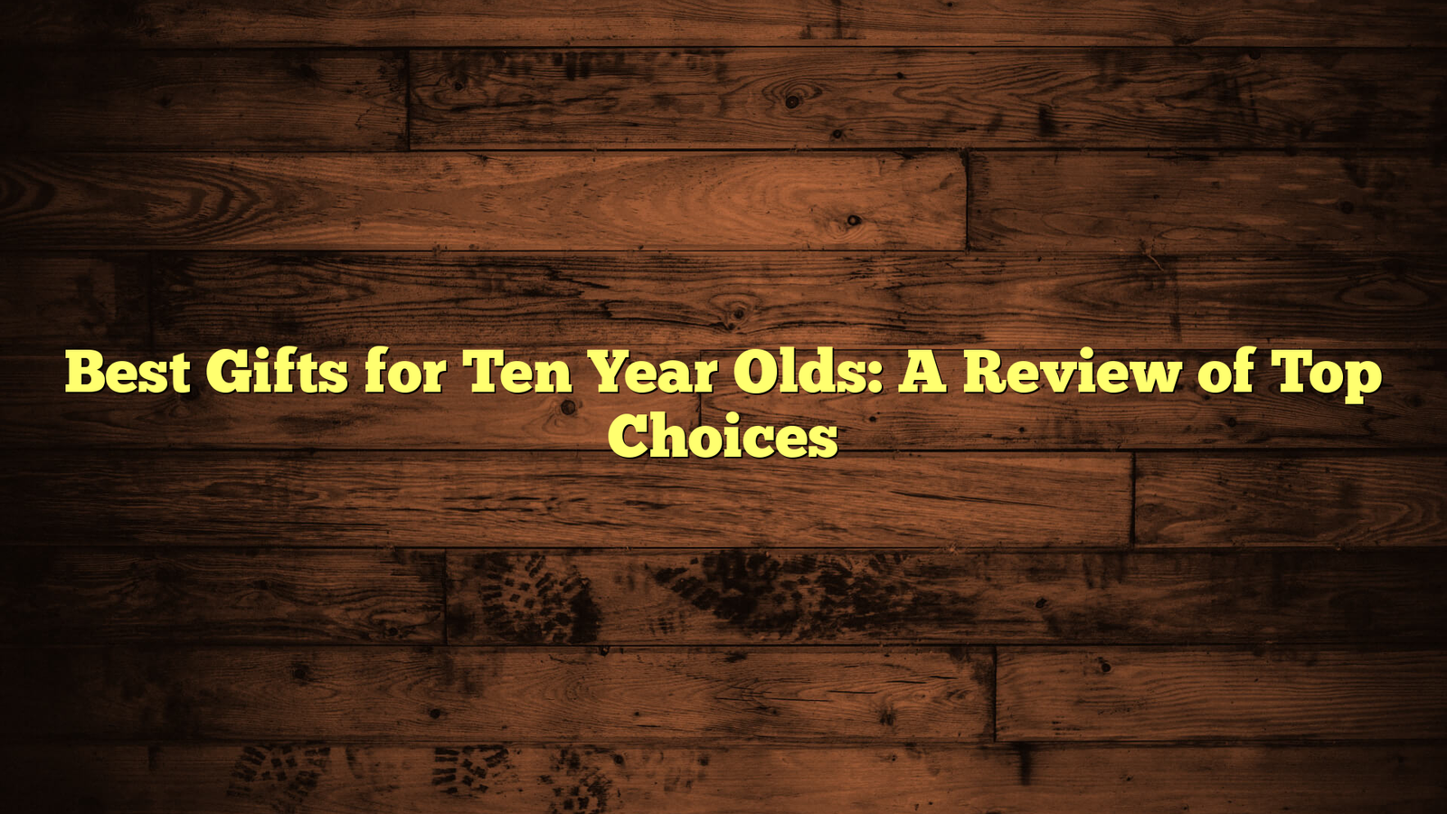 Best Gifts for Ten Year Olds: A Review of Top Choices
