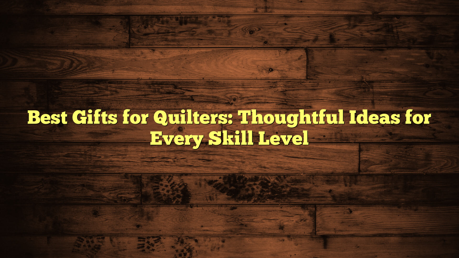 Best Gifts for Quilters: Thoughtful Ideas for Every Skill Level