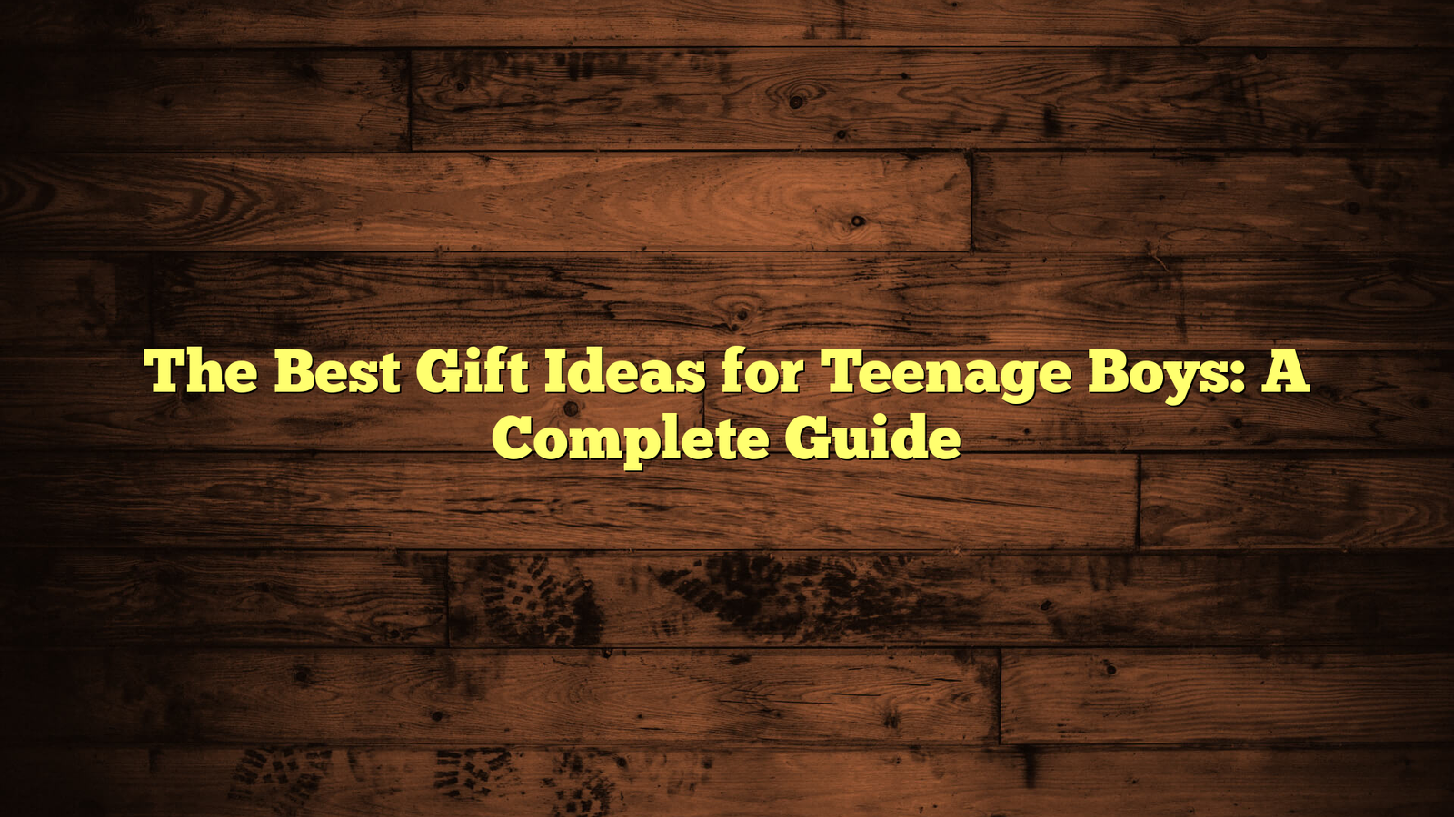 The Best Gift Ideas for Teenage Boys: A Complete Guide