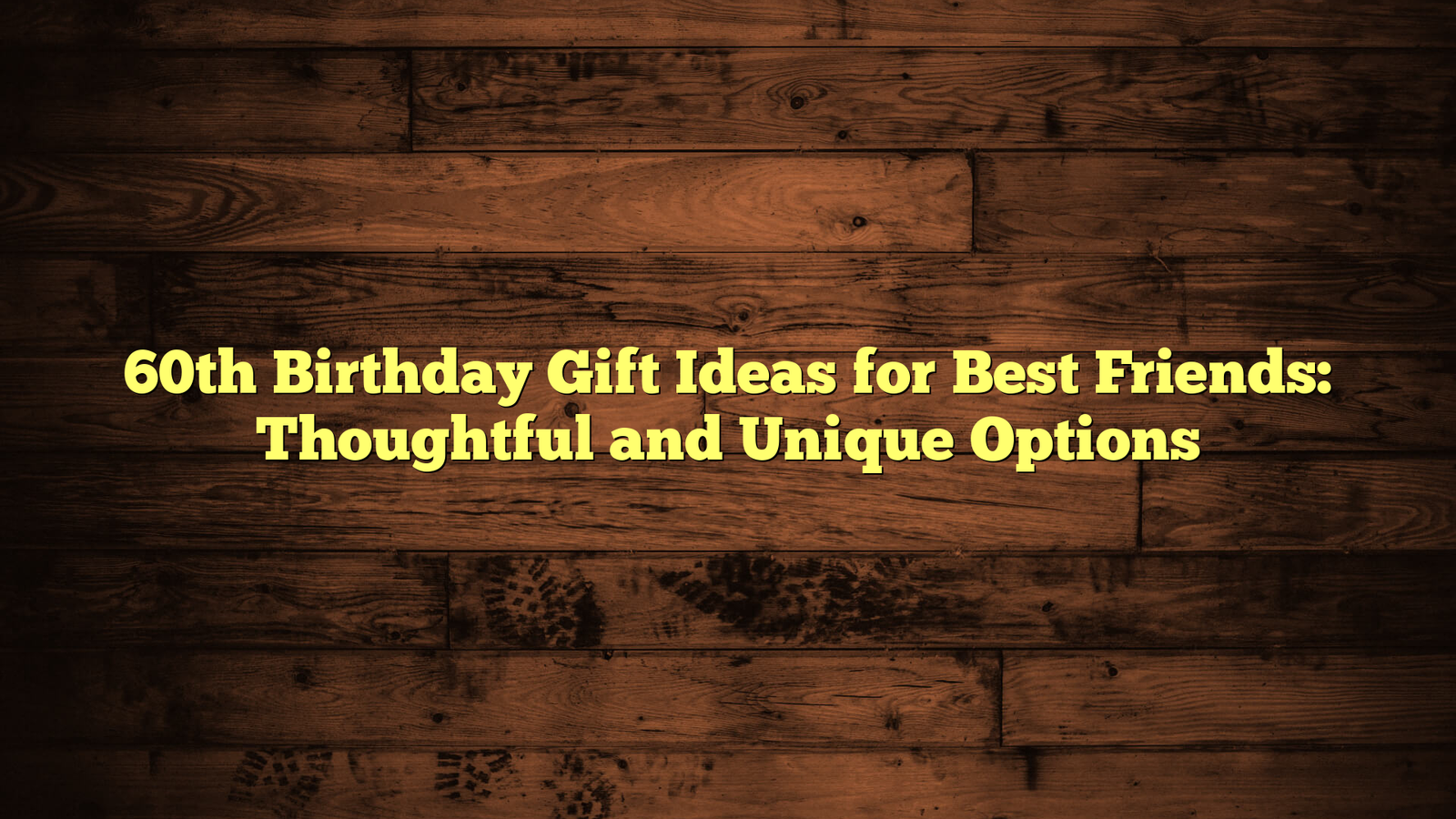 60th Birthday Gift Ideas for Best Friends: Thoughtful and Unique Options