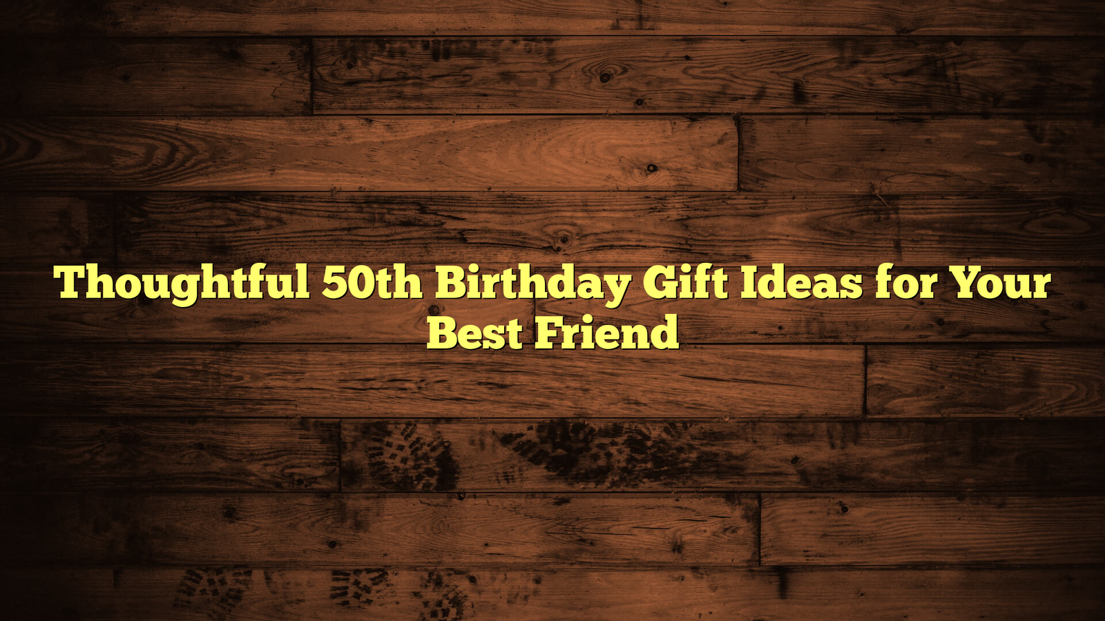 Thoughtful 50th Birthday Gift Ideas for Your Best Friend