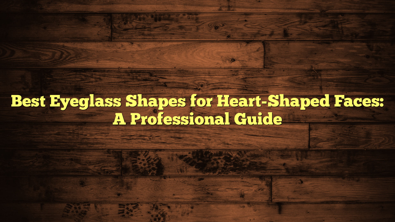 Best Eyeglass Shapes for Heart-Shaped Faces: A Professional Guide