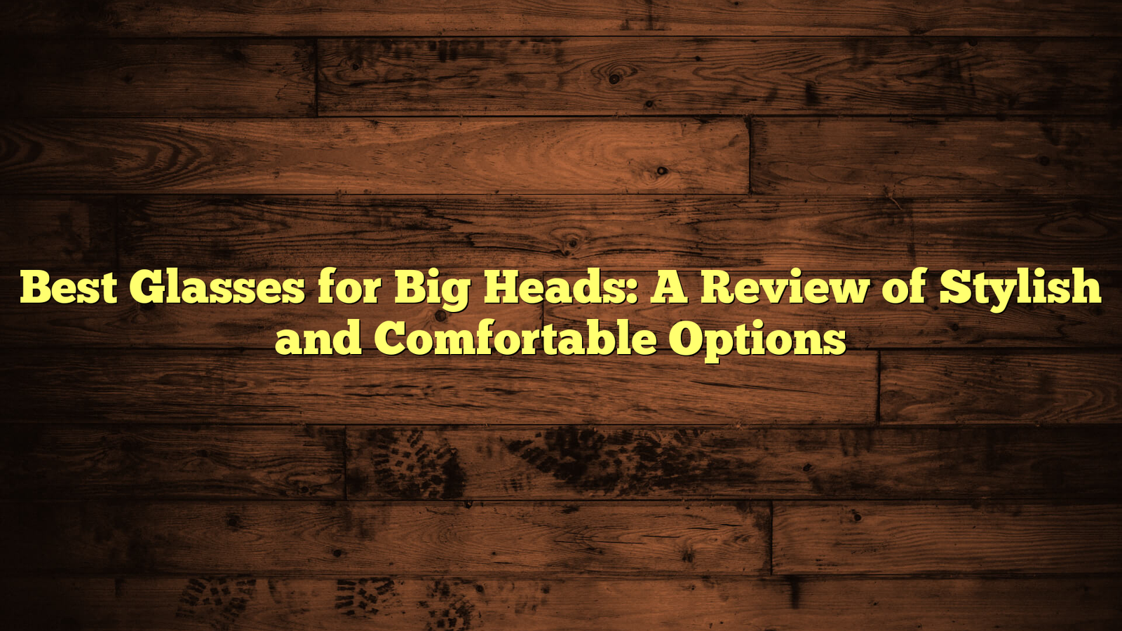 Best Glasses for Big Heads: A Review of Stylish and Comfortable Options