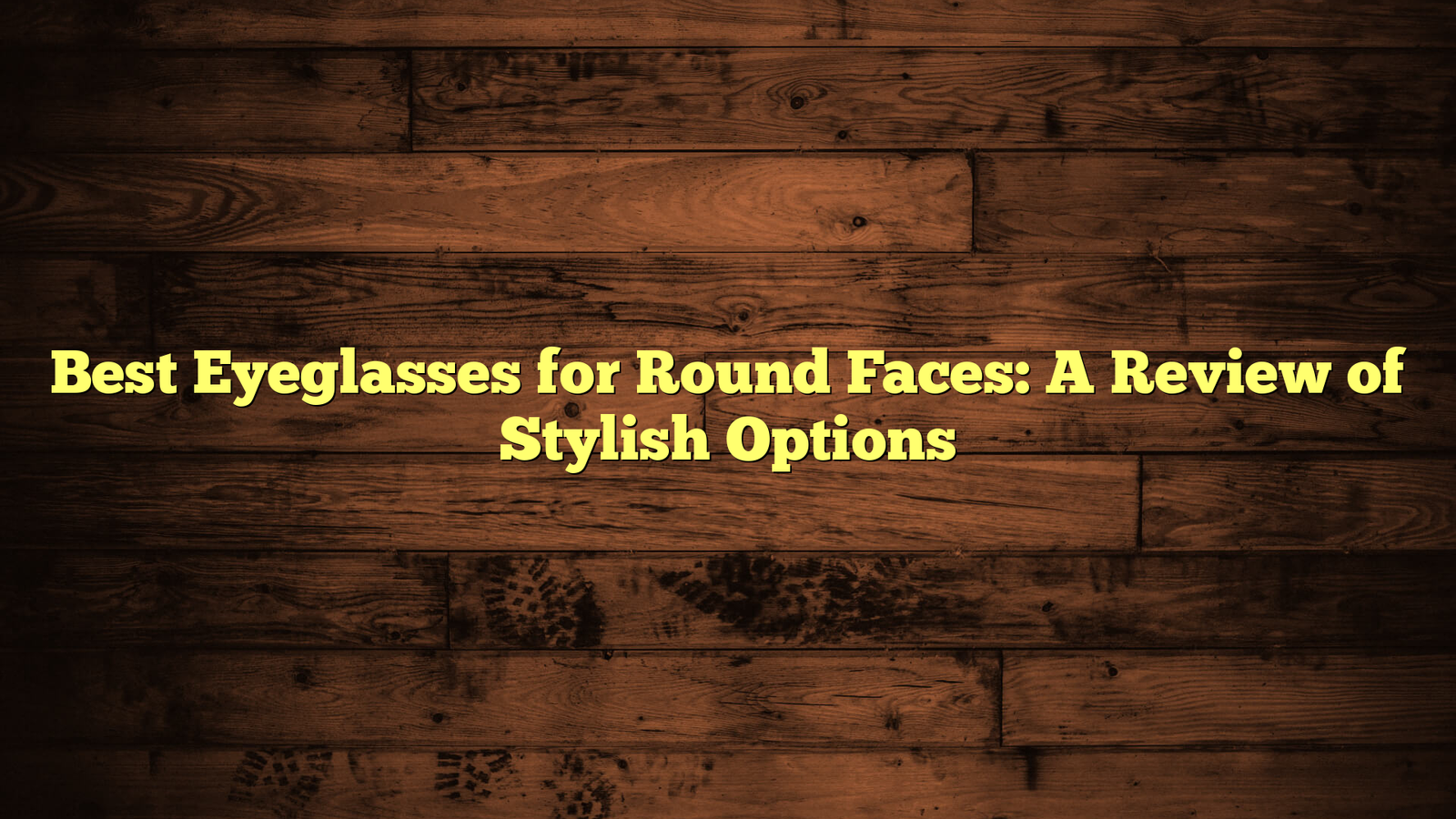 Best Eyeglasses for Round Faces: A Review of Stylish Options