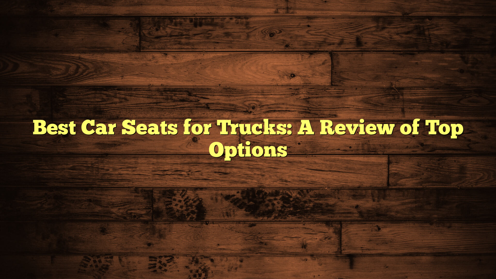 Best Car Seats for Trucks: A Review of Top Options