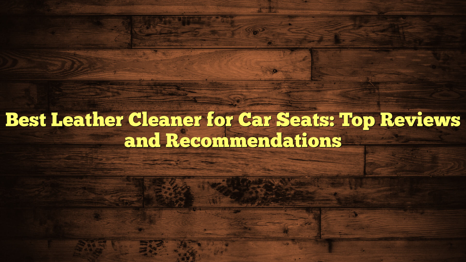 Best Leather Cleaner for Car Seats: Top Reviews and Recommendations
