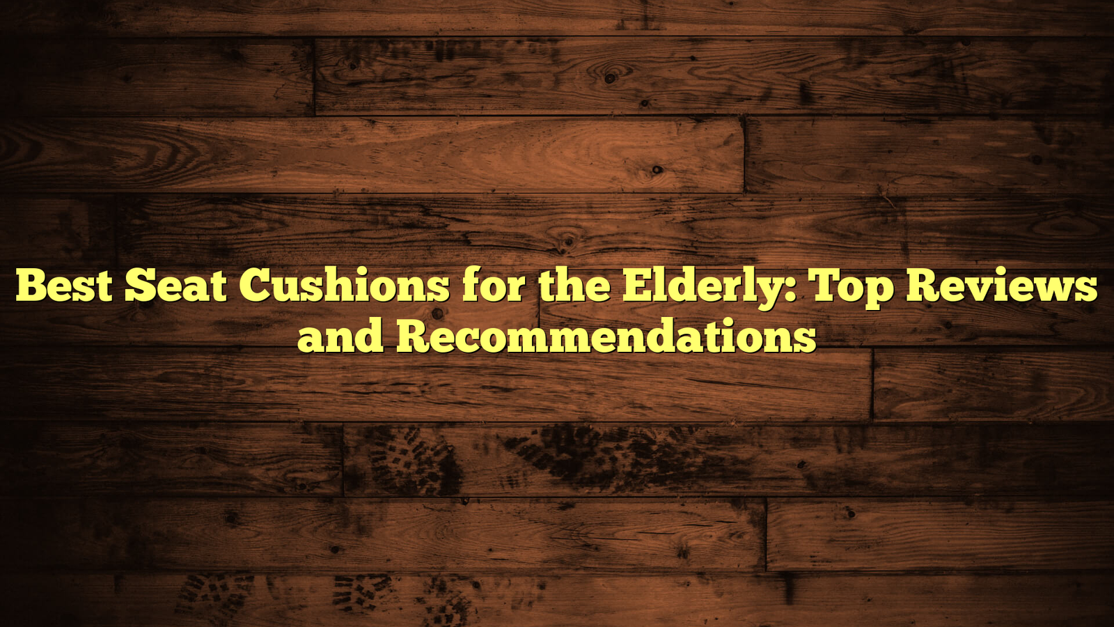 Best Seat Cushions for the Elderly: Top Reviews and Recommendations