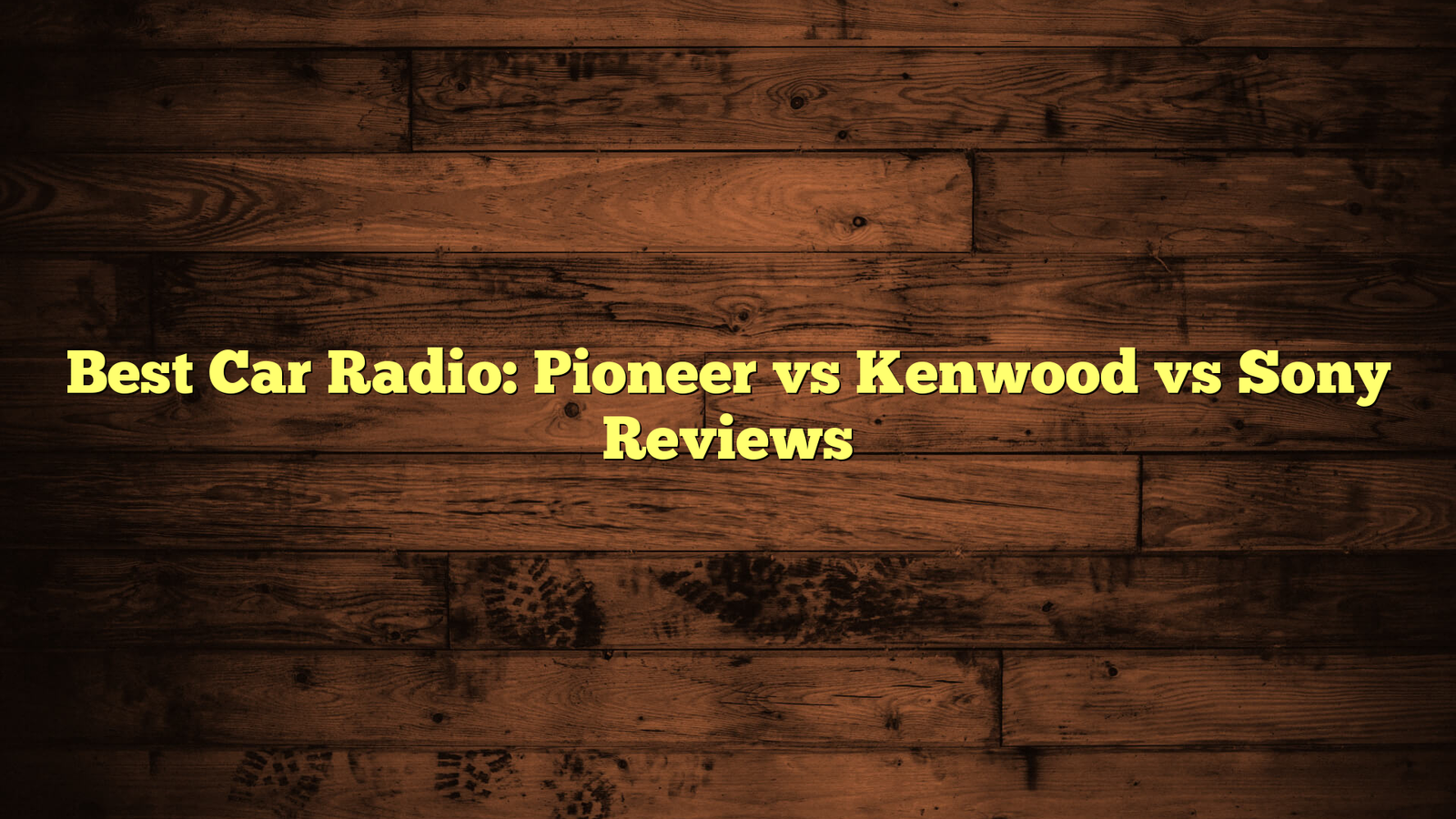 Best Car Radio: Pioneer vs Kenwood vs Sony Reviews