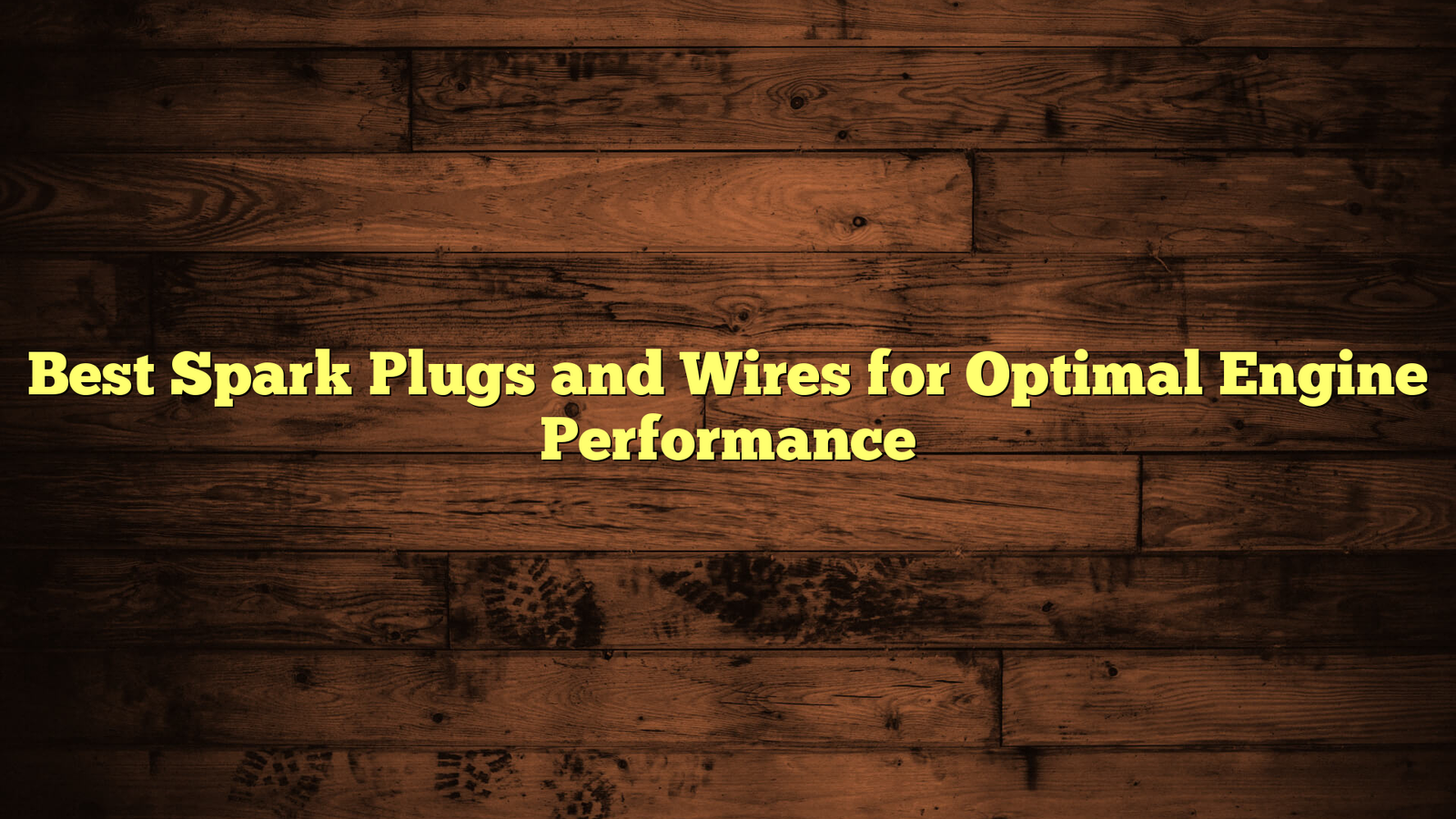 Best Spark Plugs and Wires for Optimal Engine Performance