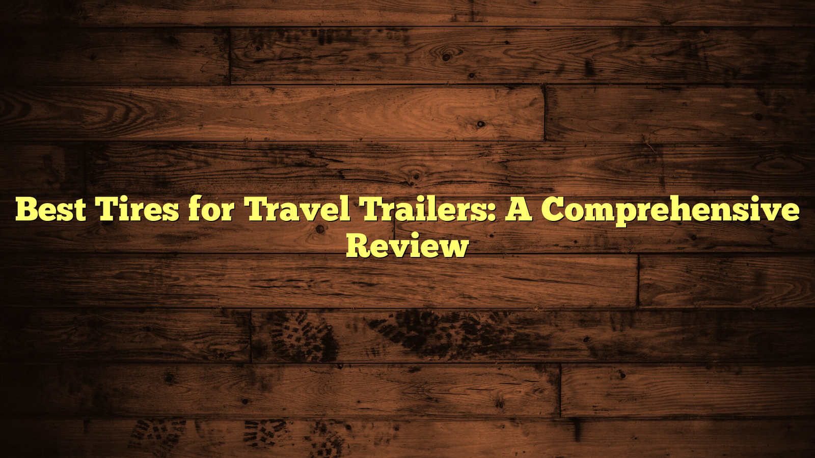 Best Tires for Travel Trailers: A Comprehensive Review