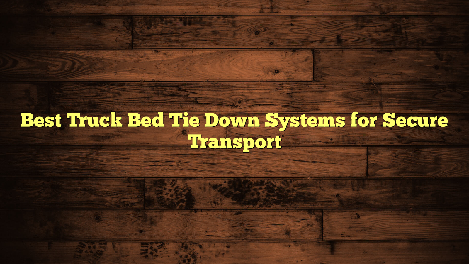 Best Truck Bed Tie Down Systems for Secure Transport
