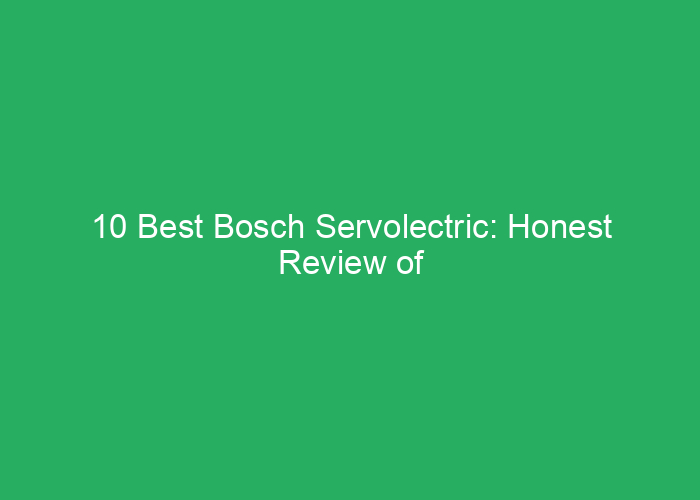 10 Best Bosch Servolectric: Honest Review of Leading Servolectric Models