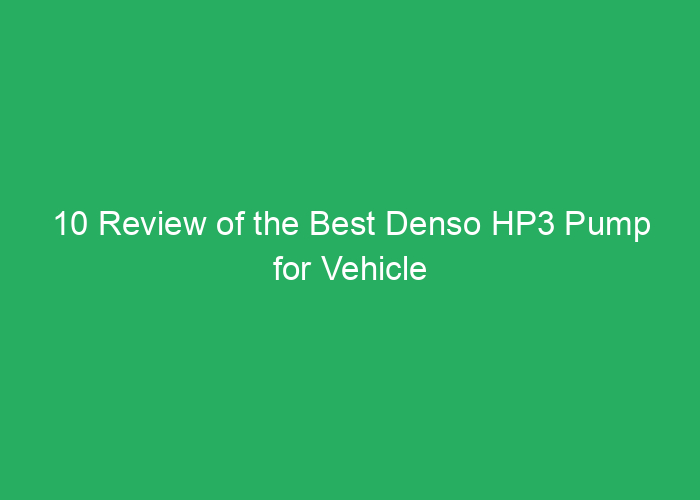10 Review of the Best Denso HP3 Pump for Vehicle Performance
