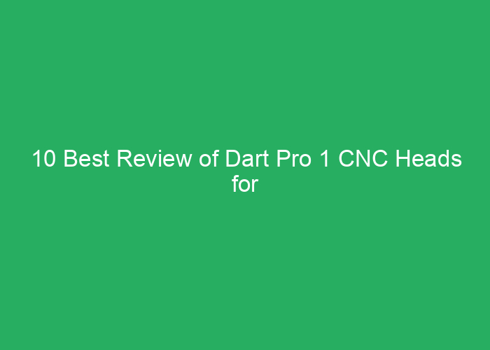 10 Best Review of Dart Pro 1 CNC Heads for Performance and Reliability
