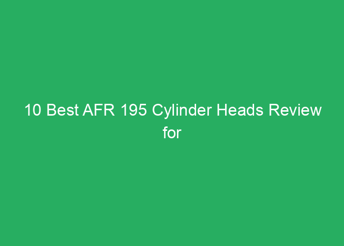 10 Best AFR 195 Cylinder Heads Review for Performance and Value