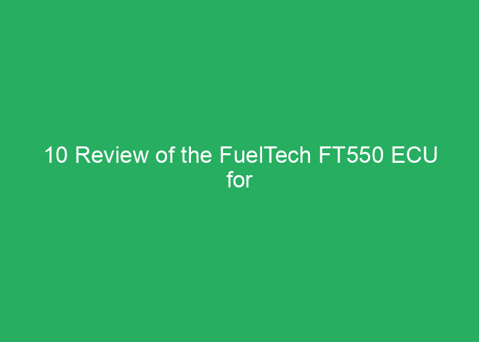 10 Review of the FuelTech FT550 ECU for Performance and Reliability