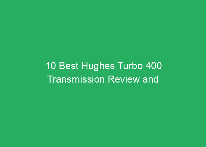 10 Best Hughes Turbo 400 Transmission Review and Performance Guide
