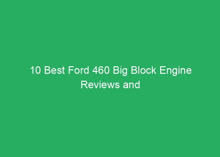 10 Best Ford 460 Big Block Engine Reviews and Buying Guide
