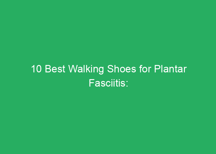 10 Best Walking Shoes for Plantar Fasciitis: Review 2025