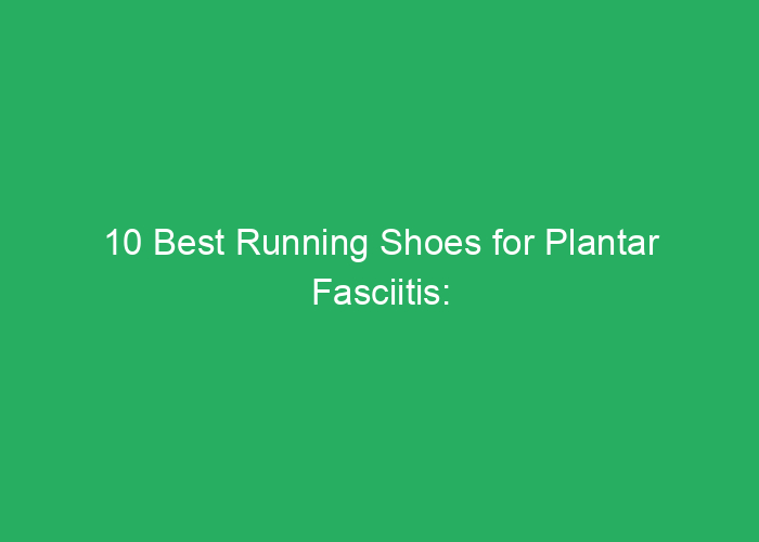 10 Best Running Shoes for Plantar Fasciitis: Reviews and Recommendations 2025