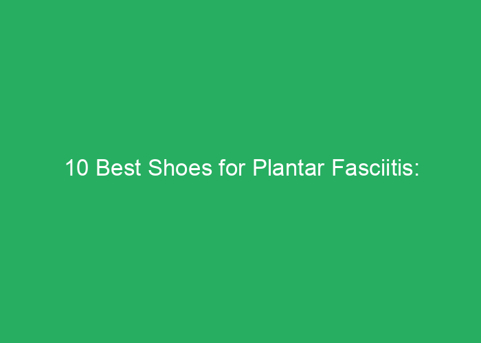10 Best Shoes for Plantar Fasciitis: Expert-Reviewed Options 2025