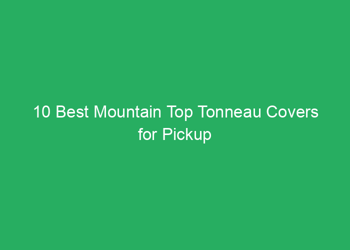 10 Best Mountain Top Tonneau Covers for Pickup Trucks Review