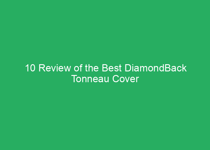10 Review of the Best DiamondBack Tonneau Cover for Durability and Fit