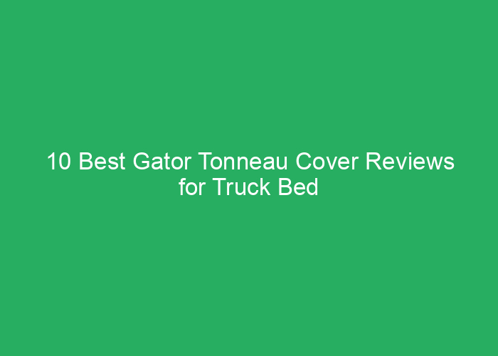 10 Best Gator Tonneau Cover Reviews for Truck Bed Protection