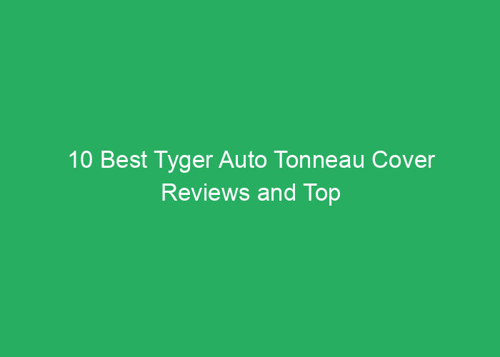 10 Best Tyger Auto Tonneau Cover Reviews and Top Picks